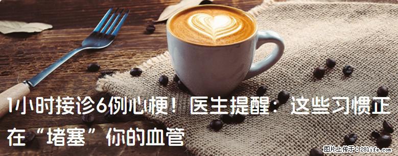 1小时接诊6例心梗！医生提醒：这些习惯正在“堵塞”你的血管 - 天水生活资讯 - 天水28生活网 tianshui.28life.net